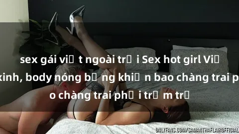 sex gái việt ngoài trời Sex hot girl Việt Nam: Mặt xinh, body nóng bỏng khiến bao chàng trai phải trầm trồ